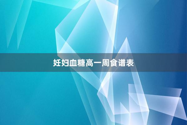 妊妇血糖高一周食谱表